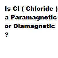 Is Cl ( Chloride ) a Paramagnetic or Diamagnetic ? Is Cl ( Chloride ) a Paramagnetic or Diamagnetic ?