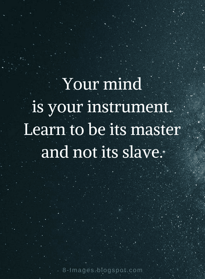 Mind Quotes Your Mind is your instrument. Learn to be its master and