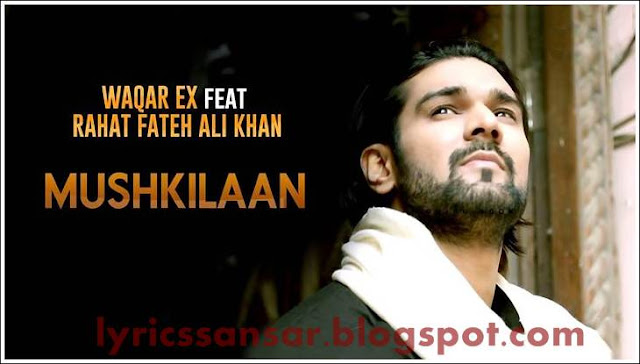 MUSHKILAAN LYRICS : Waqar EX Ft. Rahat Fateh Ali Khan MUSHKILAAN LYRICS : Waqar EX Ft. Rahat Fateh Ali Khan