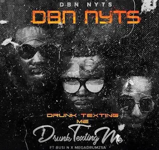 Dbn Nyts Feat. Busi N & Mega Drum – Drunk & Texting Me