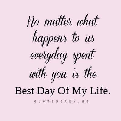 No matter what happens to us everyday spent with you is the Best Day of ...