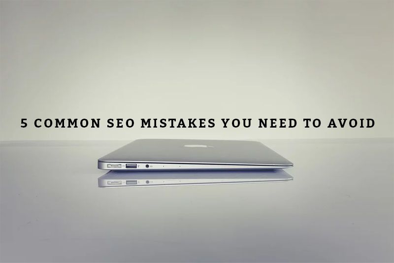 5 Common SEO Mistakes You Need To Avoid
