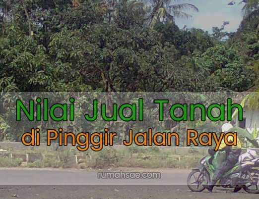 Nilai Jual Tanah di Pinggir Jalan Raya Nilai Jual Tanah di Pinggir Jalan Raya