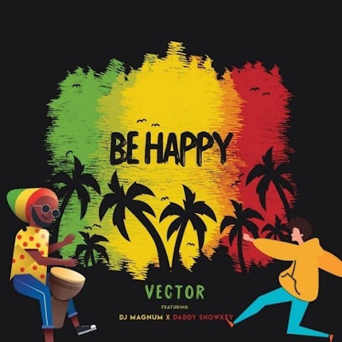 Vector – Be Happy (feat. DJ Magnum, Daddy Showkey) 