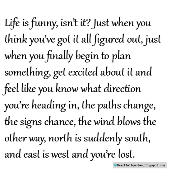 Life is funny sometimes... Heartfelt Love And Life Quotes