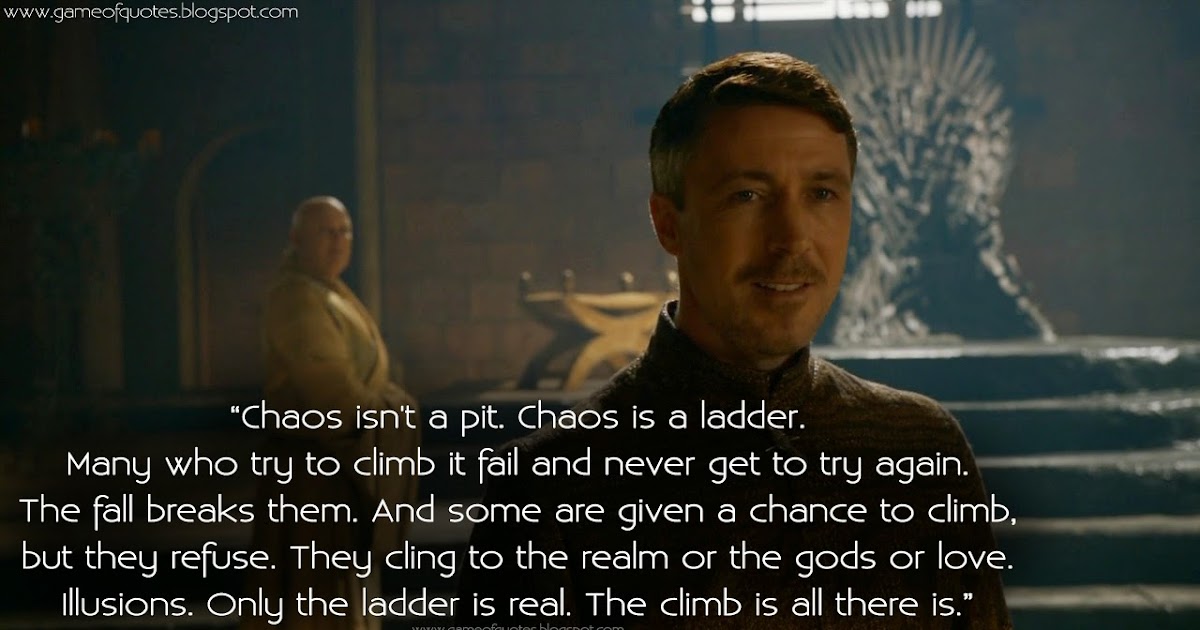 They will get you good. Petyr Baelish Chaos is a Ladder. Petyr Belish quotes. Хаос это не провал хаос это лестница. Chaos isn't a Pit Chaos is a Ladder.