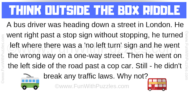 A bus driver was heading down a street in London. He went right past a stop sign without stopping, he turned left where there was a 'no left turn' sign and he went the wrong way on a one-way street. Then he went on the left side of the road past a cop car. Still - he didn't break any traffic laws. Why not?