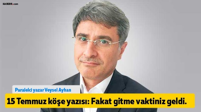 Paralelci Yazarın15 Temmuz köşe yazısı: Fakat gitme vaktiniz geldi.