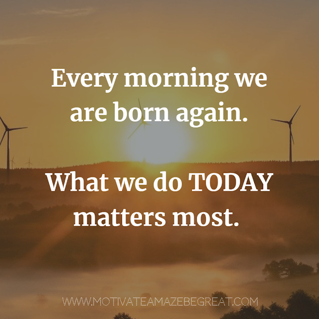Super Motivational Quotes: "Every morning we are born again. What we do today matters most."