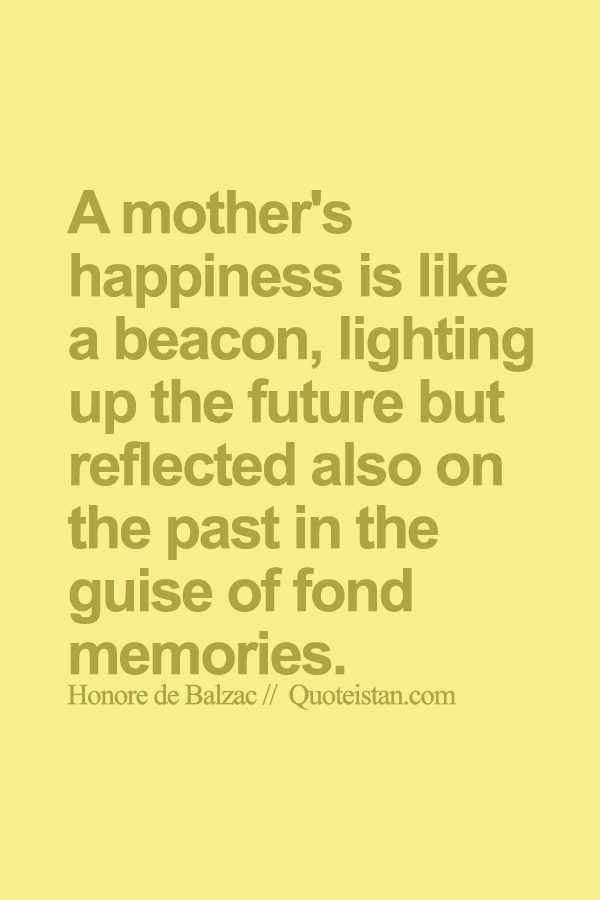 A mother's happiness is like a beacon, lighting up the future but reflected also on the past in the guise of fond memories.