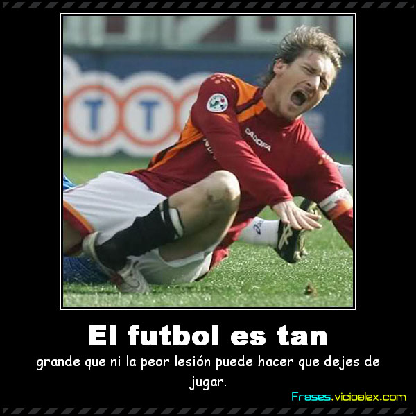 Frases El Futbol Es Tan Grande Que Ni La Peor Lesion