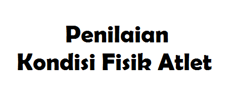Penilaian Kondisi Fisik Dasar Atlet Tiap Cabang Olahraga Penilaian Kondisi Fisik Dasar Atlet Tiap Cabang Olahraga