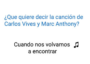 Significado de la canción Cuando Nos Volvamos A Encontrar Carlos Vives Marc Anthony.