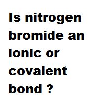 Is nitrogen bromide an ionic or covalent bond ?