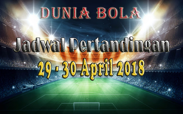 Jadwal Pertandingan Sepak Bola Tanggal 29 - 30 April 2018 Jadwal Pertandingan Sepak Bola Tanggal 29 - 30 April 2018