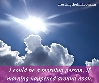 I could be a morning person, if morning happened around noon.