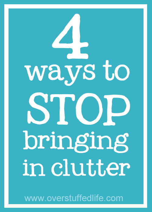 Stop bringing clutter into your home! Part of being cluter-free is to stop bringing the clutter in the house in the first place. 4 ideas to help you nip the clutter problem in the bud. #overstuffedlife