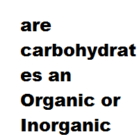 are carbohydrates an Organic or Inorganic compound ? are carbohydrates an Organic or Inorganic compound ?
