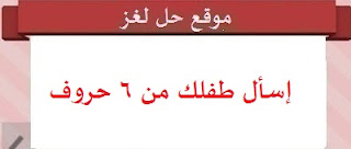 إسأل طفلك من 6 حروف إسأل طفلك من 6 حروف