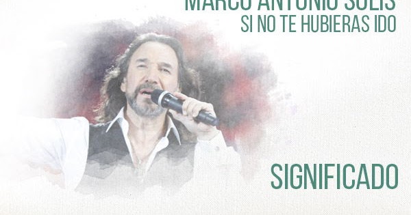 Si No Te Hubieras Ido Significado de la Canción Marco Antonio Solís
