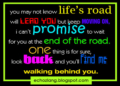 You may not know life's road will lead you but keep moving on, i can't promise to wait for you at the end of the road