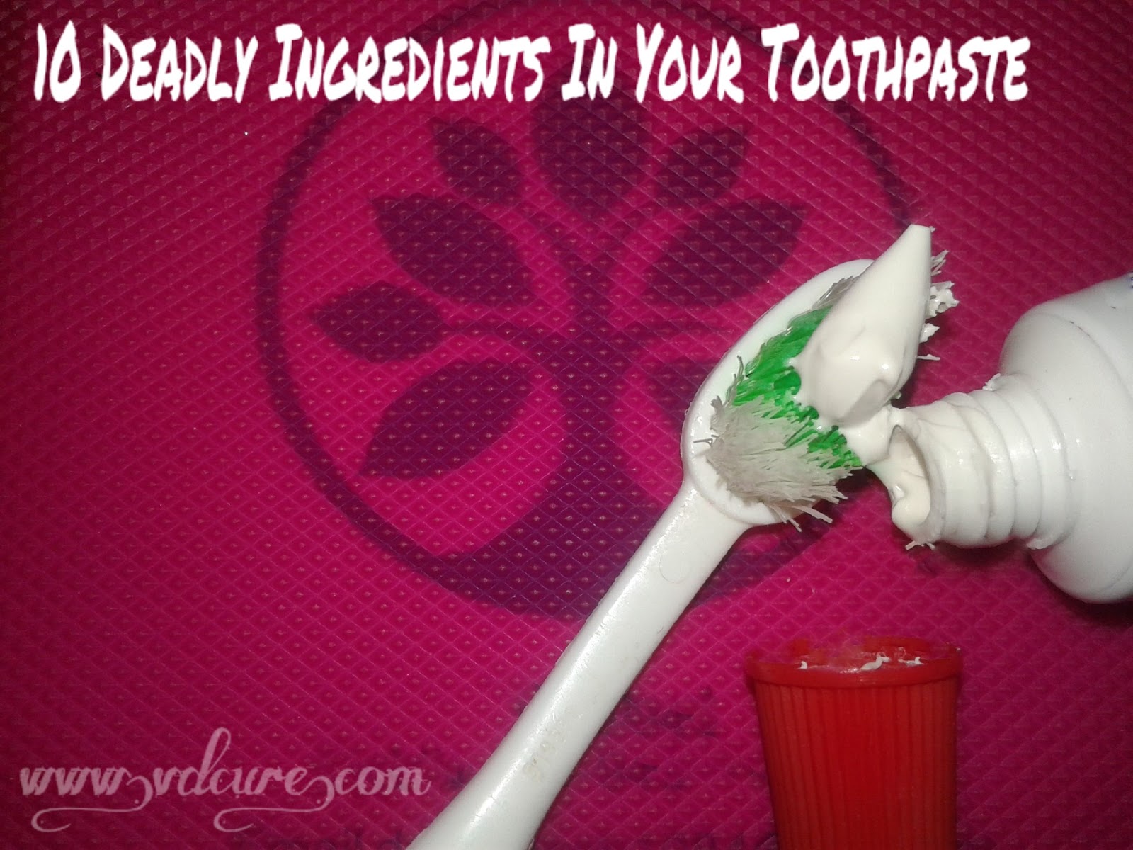 10 Deadly Ingredients In Your Toothpaste & Their Side Effects.