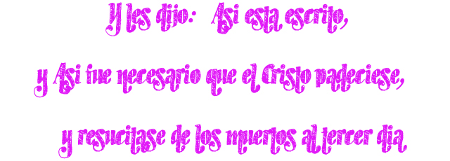 Y les dijo: Así esta escrito, y Así fue necesario que el Cristo padeciese, y resucitase de los muertos al tercer día Y les dijo: Así esta escrito, y Así fue necesario que el Cristo padeciese, y resucitase de los muertos al tercer día
