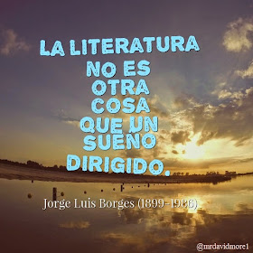 La literatura no es otra cosa que un sueño dirigido. Jorge Luis Borges (1899-1986) Escritor argentino.