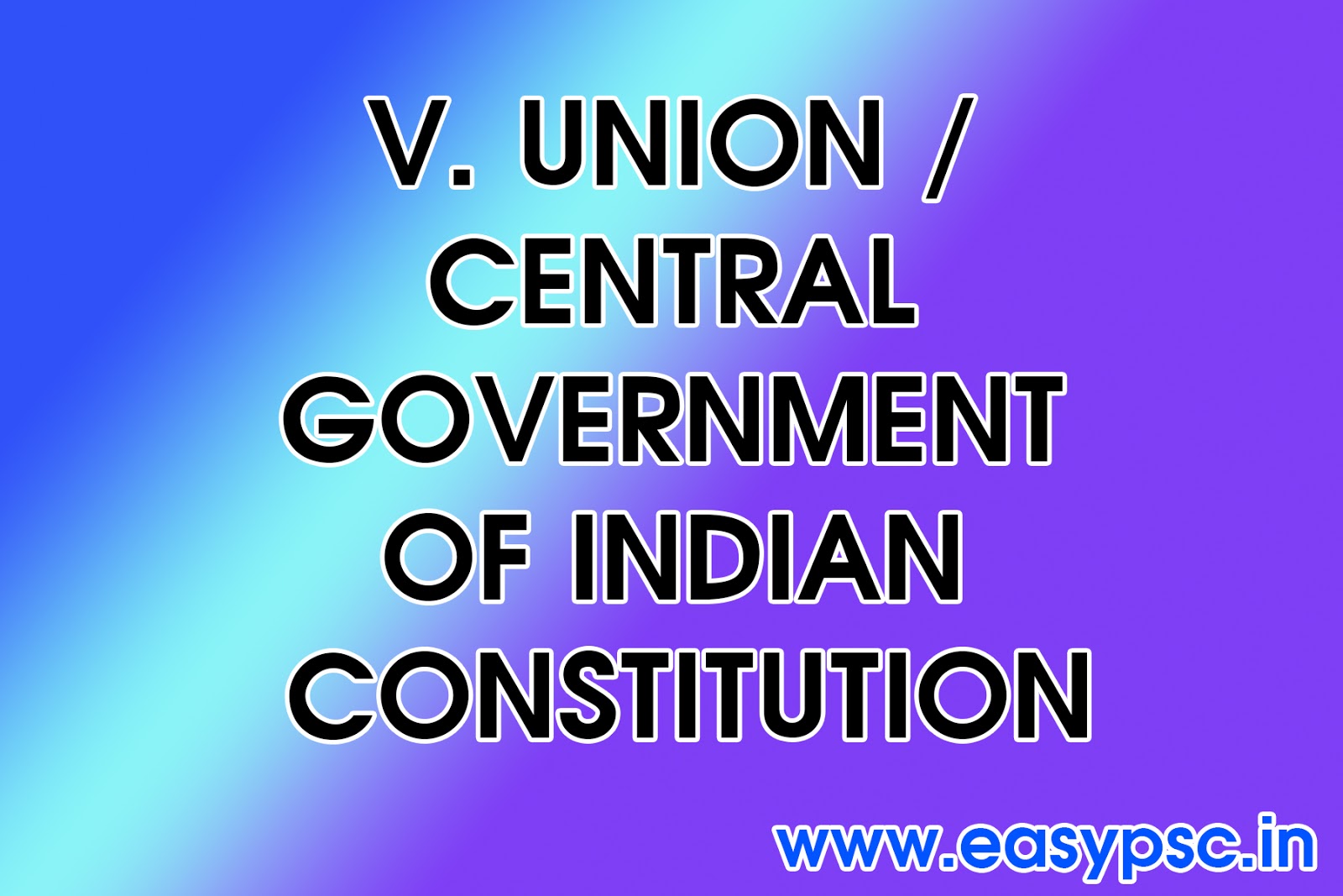 V. UNION / CENTRAL GOVERNMENT OF INDIAN CONSTITUTION
