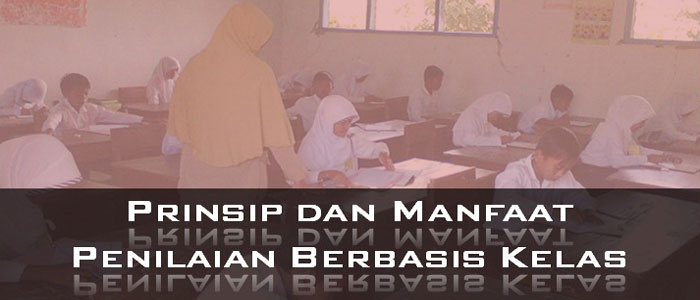 Prinsip dan Manfaat Penilaian Berbasis Kelas Prinsip dan Manfaat Penilaian Berbasis Kelas