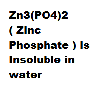 Zn3(PO4)2 ( Zinc Phosphate ) is Insoluble in water Zn3(PO4)2 ( Zinc Phosphate ) is Insoluble in water