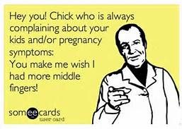Hey you! Chick who is always complaining about your kids and/or pregnancy symptoms: You make me wish I had more middle fingers. Funny infertility Humor