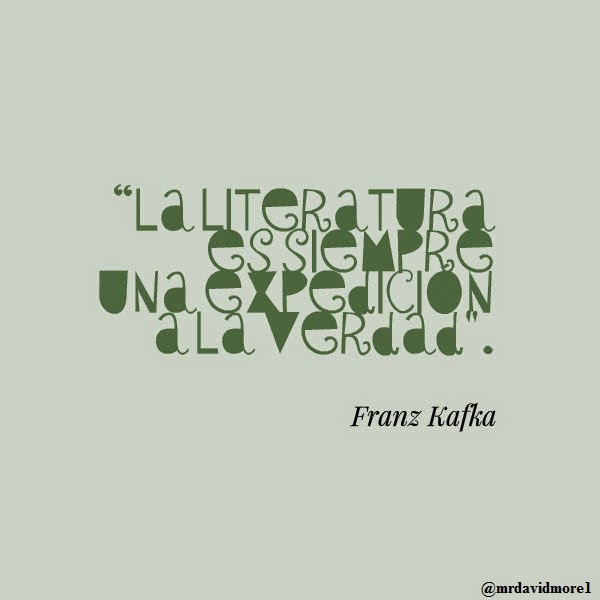 “La literatura es siempre una expedición a la verdad". Franz Kafka. 