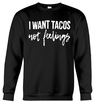 I Want Tacos Not Feelings T Shirt Hoodie
