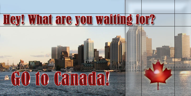 Hey! What are you waiting for? GO to Canada!
