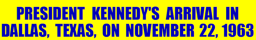 PRESIDENT KENNEDY'S ARRIVAL IN DALLAS, TEXAS, ON NOVEMBER 22, 1963