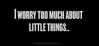 I worry too much about little things..