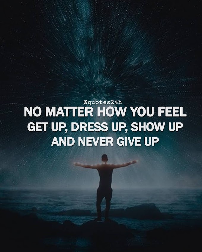 No Matter How You Feel Get Up Dress Up Show Up And Never Give Up | Quote