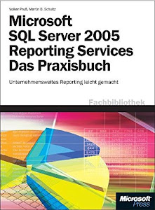 Microsoft SQL Server 2005 Reporting Services - Das Praxisbuch: Unternehmensweites Berichtswesen leicht gemacht