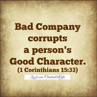 Bad company corrupts a person's good character 1 Corinthians 15:33