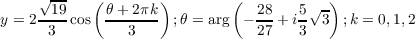    √ --   (        )        (           )
    --19     θ+-2πk-            28   5√ -
y = 2 3 cos     3    ;θ = arg  - 27 + i3 3  ;k = 0,1,2
