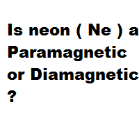 Is neon ( Ne ) a Paramagnetic or Diamagnetic ? Is neon ( Ne ) a Paramagnetic or Diamagnetic ?
