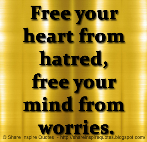 Free Your Heart From Hatred Free Your Mind From Worries Share Enchanting Free Your Mind Quotes Free Your Heart From Hatred Free Your Mind From Worries Share Enchanting Free Your Mind Quotes