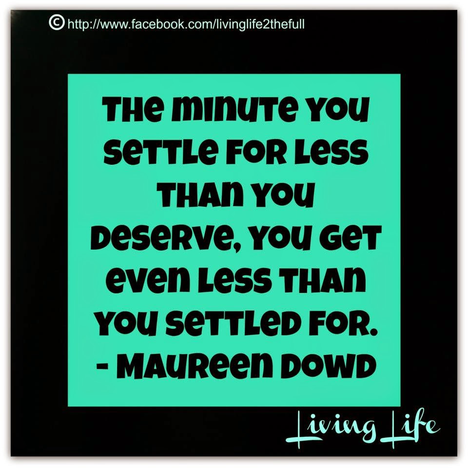 THE MINUTE YOU SETTLE FOR LESS THAN YOU DESERVE,YOU GET EVEN LESS THAN