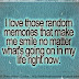 I love those random memories that make me smile no matter what's going on in my life right now.