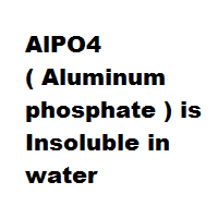 AlPO4 ( Aluminum phosphate ) is Insoluble in water AlPO4 ( Aluminum phosphate ) is Insoluble in water