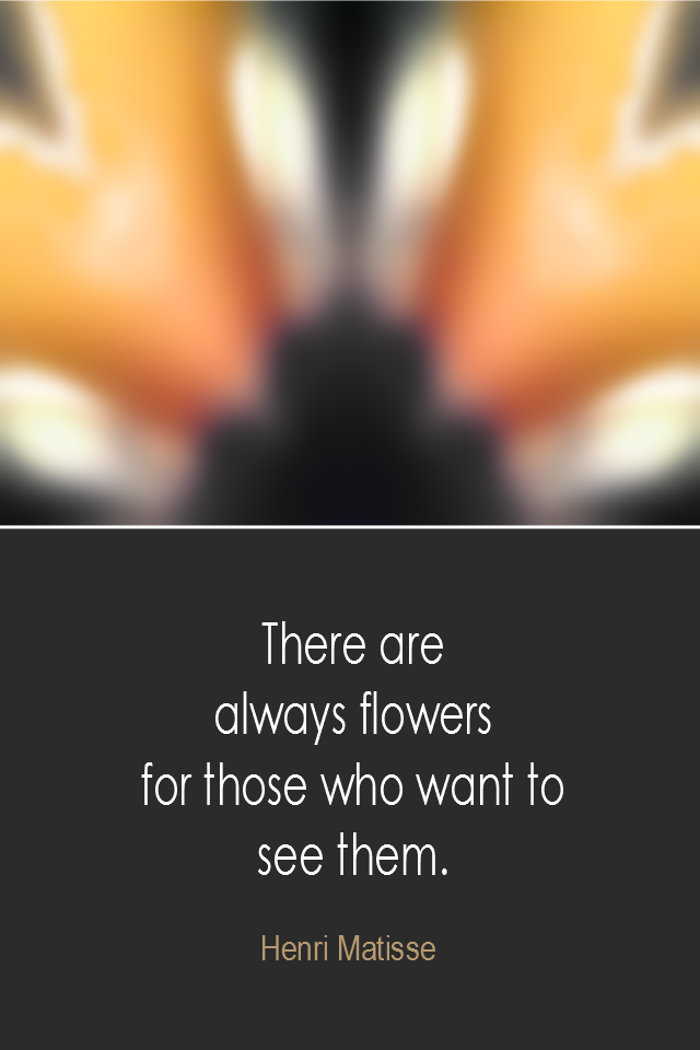 visual quote - image quotation: There are always flowers for those who want to see them. - Henri Matisse