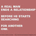 A real man ends a relationship before he starts searching for another one.
