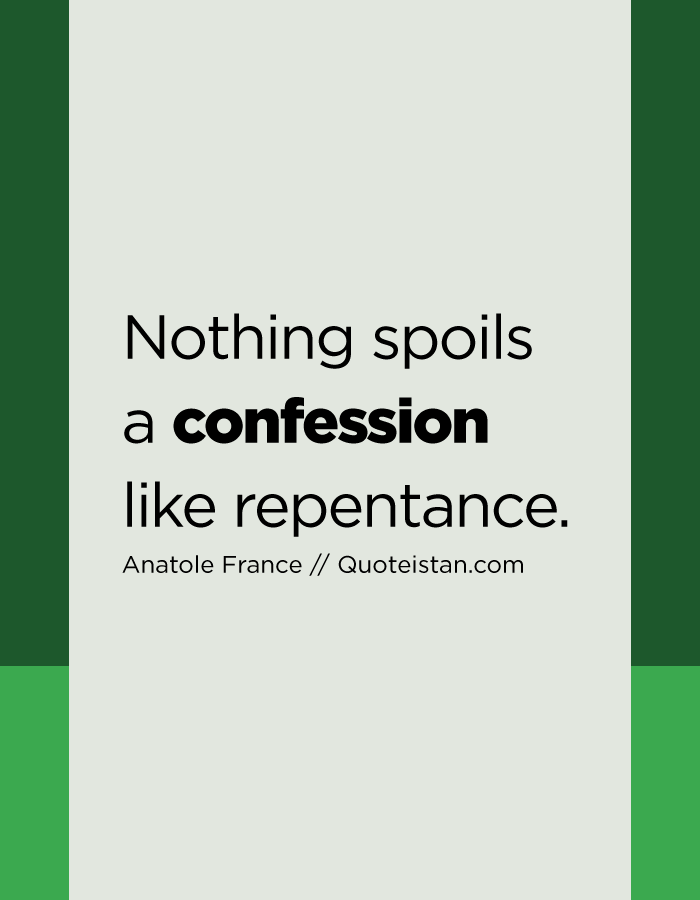 Nothing spoils a confession like repentance.