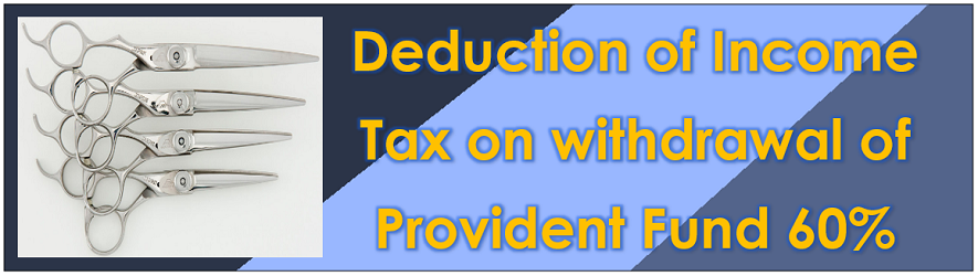 Deduction of Income Tax on withdrawal of P.F. 60% Deduction of Income Tax on withdrawal of P.F. 60%